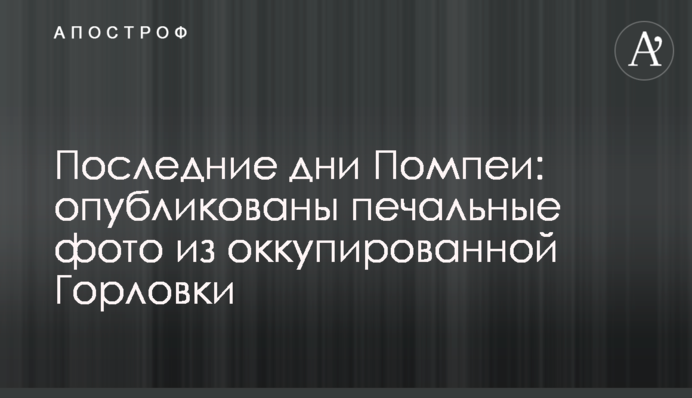 Останні дні Помпеї: опубліковані сумні фото з окупованої Горлівки