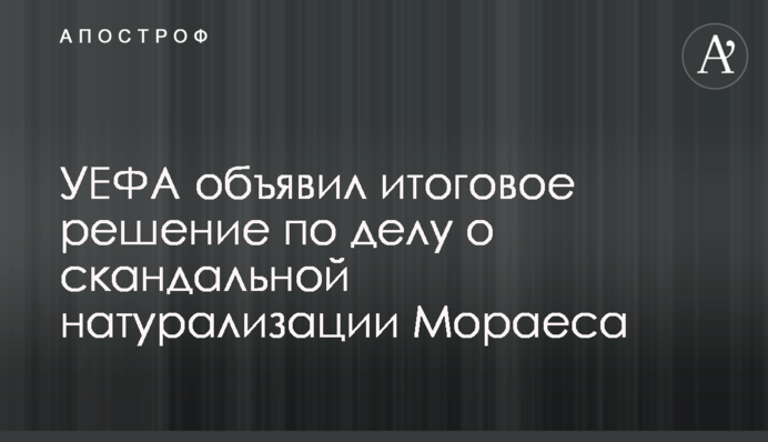 УЄФА оголосив підсумкове рішення по справі про скандальну натуралізацію Мораеса