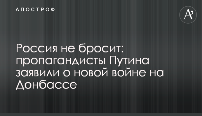 Россия не бросит: пропагандисты Путина заявили о новой войне на Донбассе