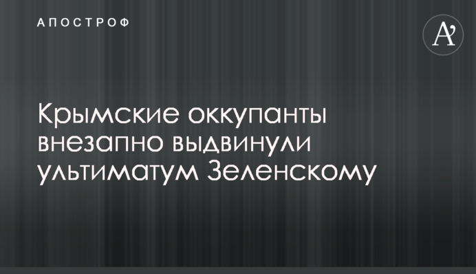 Кримські окупанти раптово висунули ультиматум Зеленському