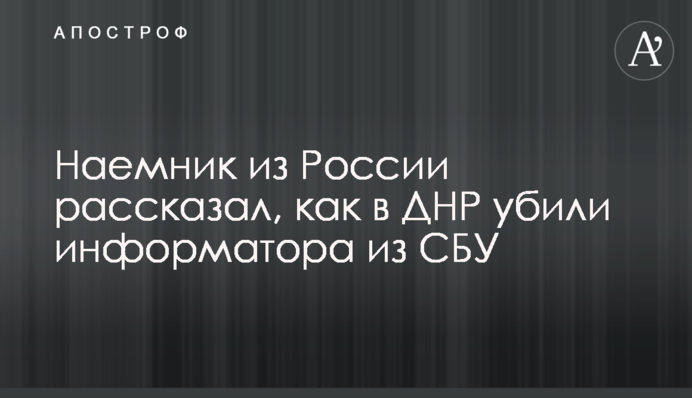 Найманець з Росії розповів, як у ДНР вбили інформатора з СБУ
