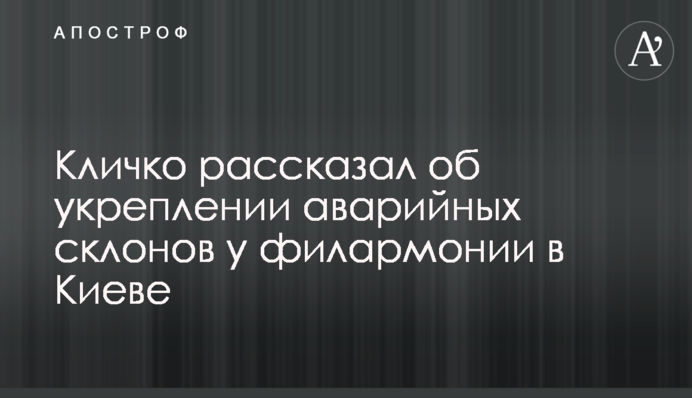 Кличко розповів про зміцнення аварійних схилів біля філармонії в Києві