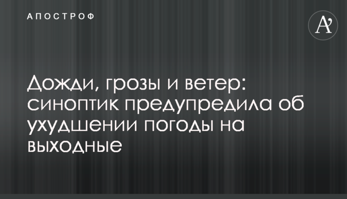 Дожди, грозы и ветер: синоптик предупредила об ухудшении погоды на выходные