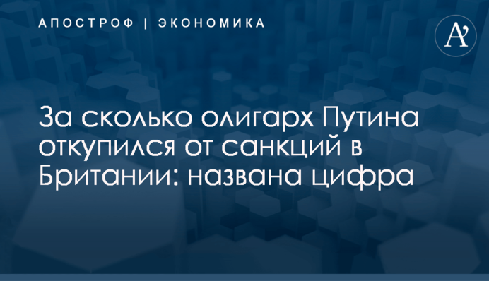 ​За сколько олигарх Путина откупился от санкций в Британии: названа цифра