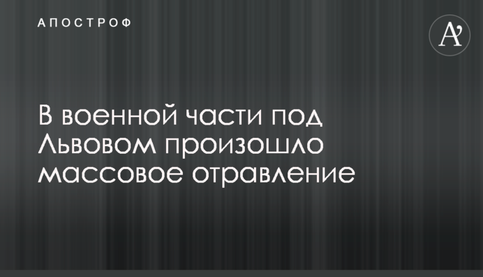 В военной части под Львовом произошло массовое отравление