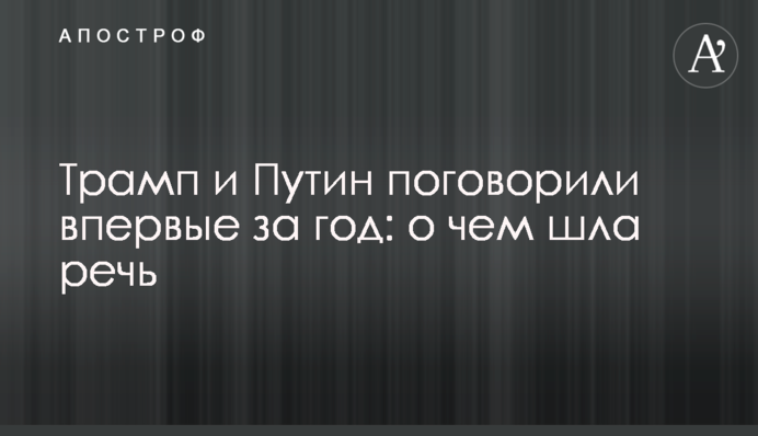 ​Трамп и Путин поговорили впервые за год: о чем шла речь