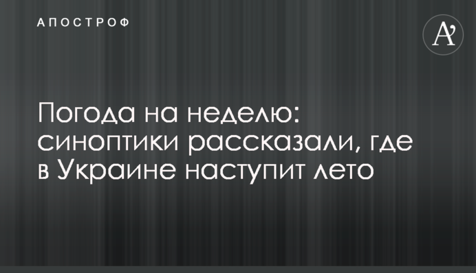 ​Погода на неделю: синоптики рассказали, где в Украине наступит лето