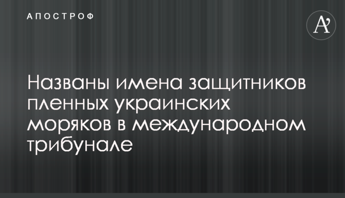 Названо імена захисників полонених українських моряків в міжнародному трибуналі