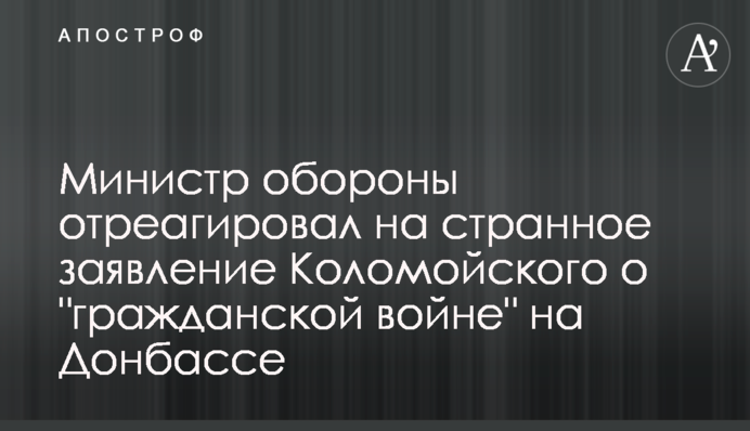 Министр обороны отреагировал на странное заявление Коломойского о "гражданской войне" на Донбассе