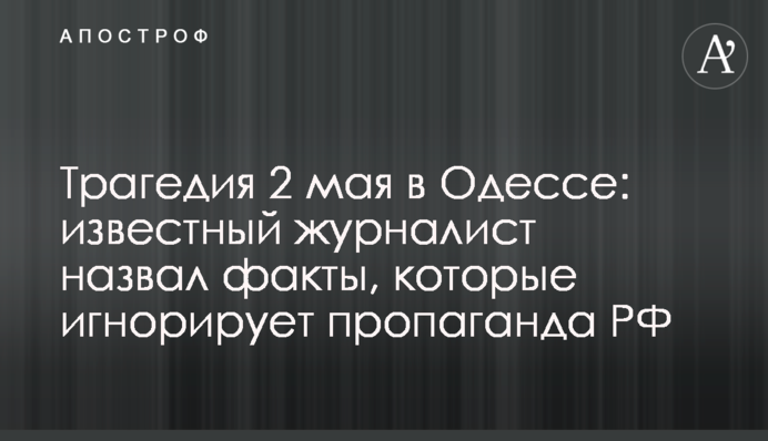 ​Трагедия 2 мая в Одессе: известный журналист назвал факты, которые игнорирует пропаганда РФ