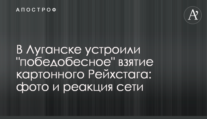 У Луганську влаштували епічне взяття картонного Рейхстагу: фото і реакція мережі