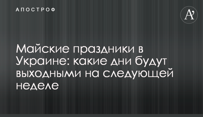 Майские праздники в Украине: какие дни будут выходными на следующей неделе