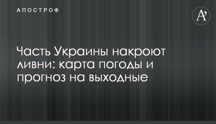 Часть Украины накроют ливни: карта погоды и прогноз на выходные