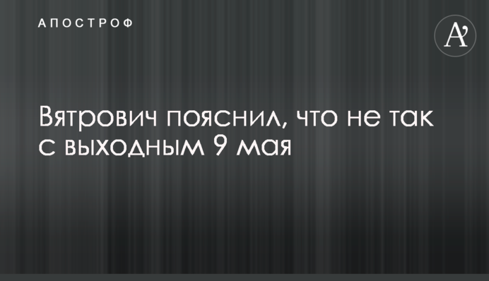 ​Вятрович пояснил, что не так с выходным 9 мая
