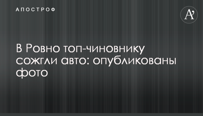 У Рівному топ-чиновнику спалили авто: опубліковано фото