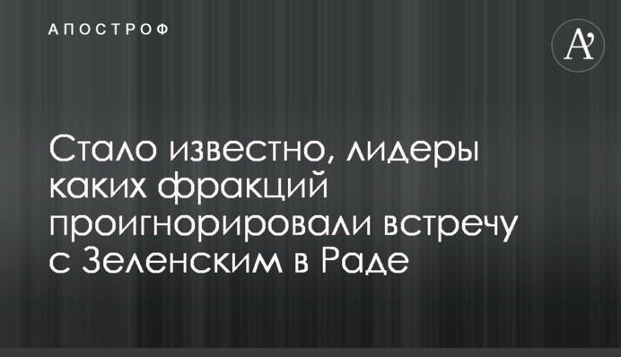 Стало відомо, лідери яких фракцій проігнорували зустріч із Зеленським у Раді