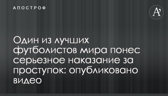Один з найкращих футболістів світу поніс суворе покарання: опубліковано відео