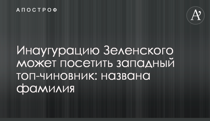 Инаугурацию Зеленского может посетить западный топ-чиновник: названа фамилия
