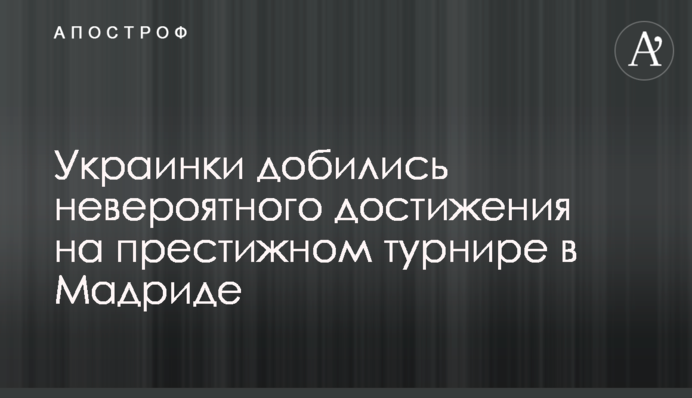 Украинки добились невероятного достижения на престижном турнире в Мадриде