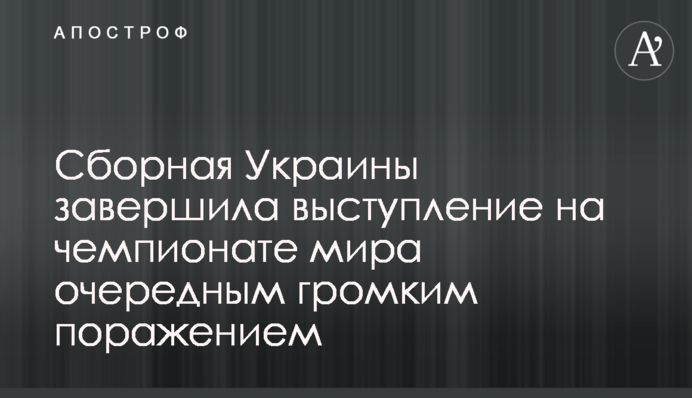 Збірна України завершила виступ на чемпіонаті світу черговою гучною поразкою