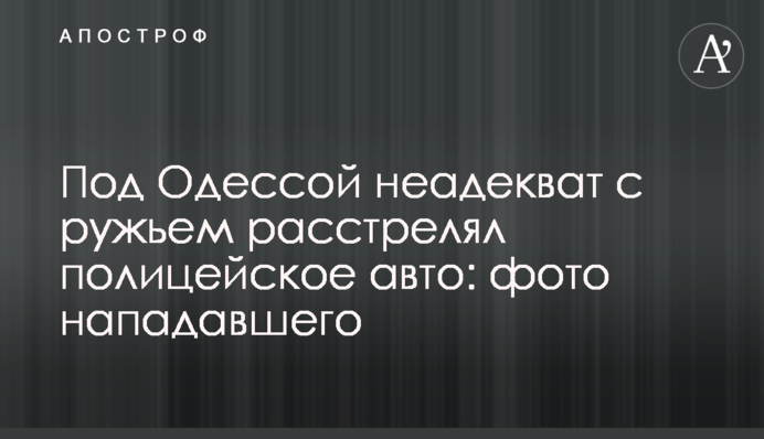 Під Одесою неадекват з рушницею розстріляв поліцейське авто: фото нападника