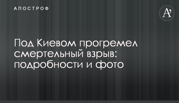 Під Києвом прогримів смертельний вибух: подробиці і фото
