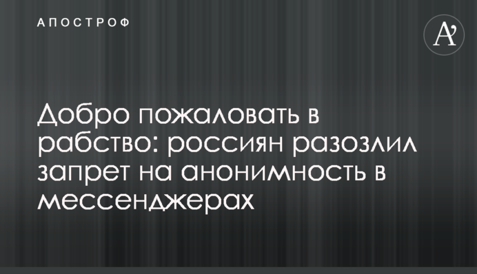 ​Ласкаво просимо в рабство: росіян розлютила заборона на анонімність в месенджерах