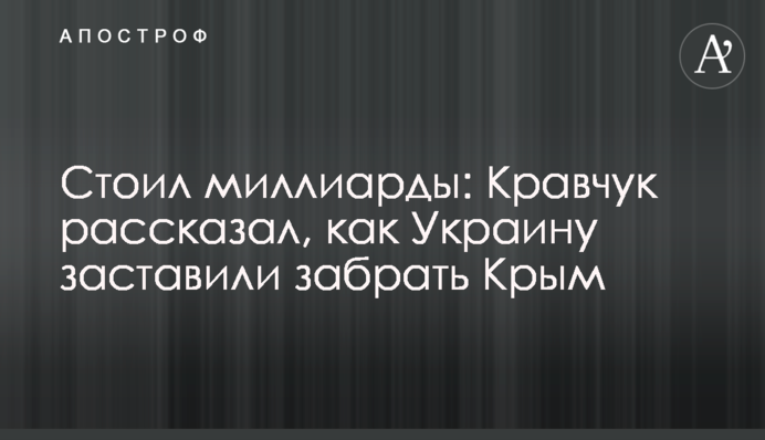 Стоил миллиарды: Кравчук рассказал, как Украину заставили забрать Крым