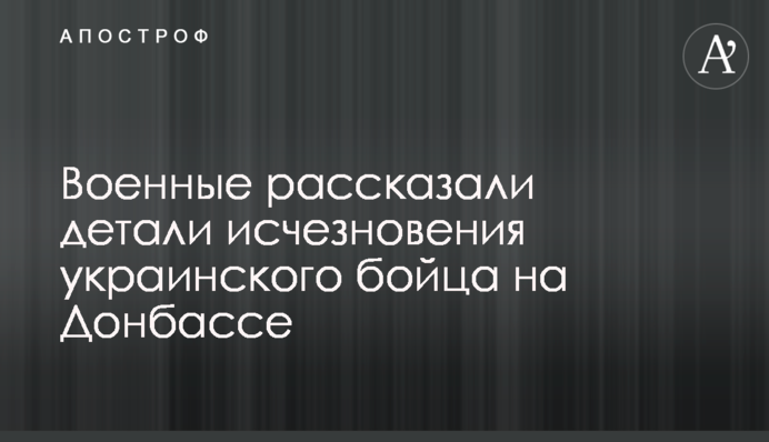 Военные рассказали детали исчезновения украинского бойца на Донбассе