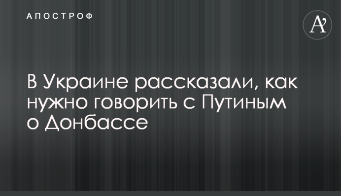 В Украине рассказали, как нужно говорить с Путиным о Донбассе