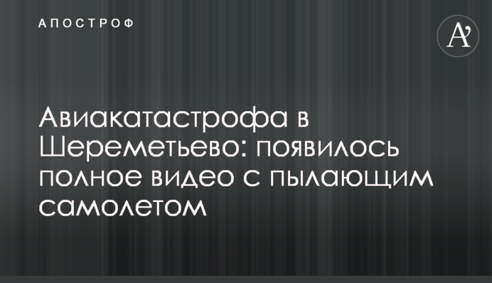 Авіакатастрофа в Шереметьєво: з'явилося повне відео з палаючим літаком