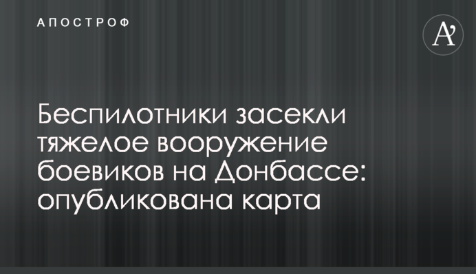 Безпілотники засікли важке озброєння бойовиків на Донбасі: опубліковано карту