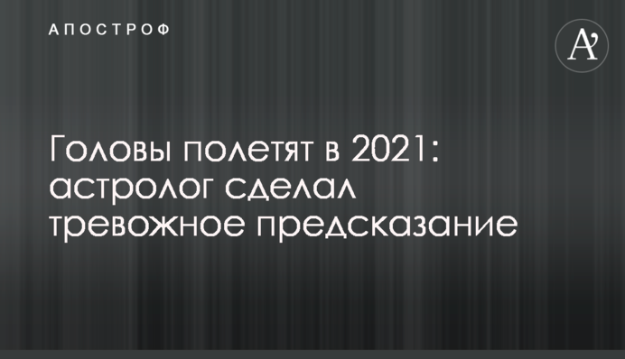 Голови полетять в 2021: астролог зробив тривожне передбачення