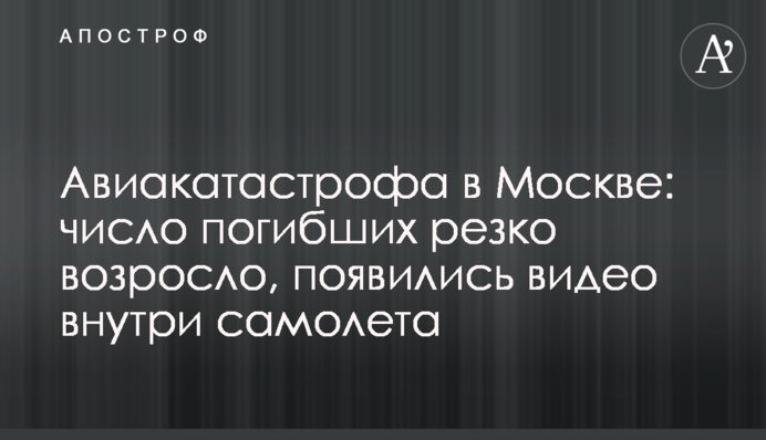 Авіакатастрофа в Москві: число загиблих різко зросло, з'явилися відео всередині літака