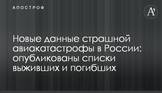 Нові дані жахливої авіакатастрофи в Росії: опубліковані списки тих, хто вижив і загиблих