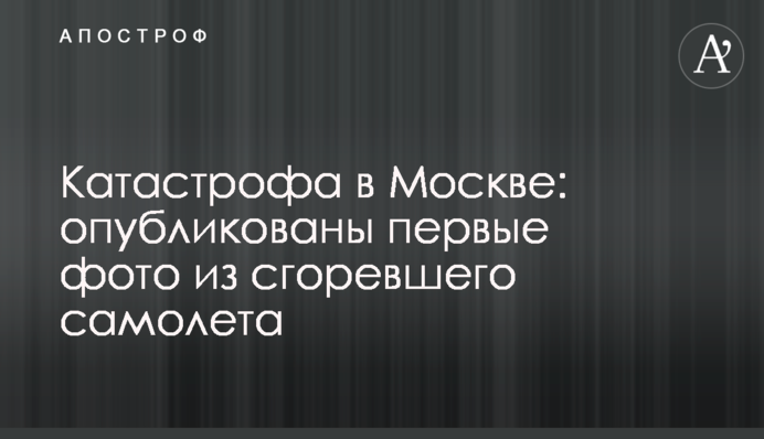 Катастрофа в Москві: опубліковані перші фото із згорілого літака