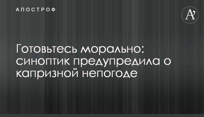 ​Готовьтесь морально: синоптик предупредила о капризной непогоде