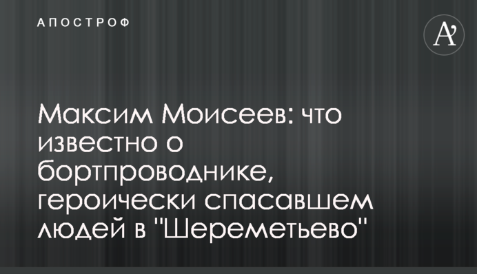 ​Максим Моісеєв: що відомо про бортпровідника, який героїчно рятував людей у 