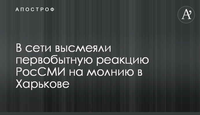 ​В сети высмеяли первобытную реакцию РосСМИ на молнию в Харькове