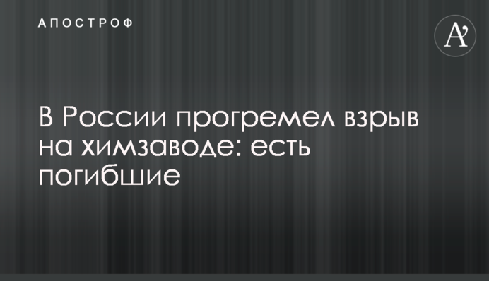 У Росії прогримів вибух на хімзаводі: є загиблі