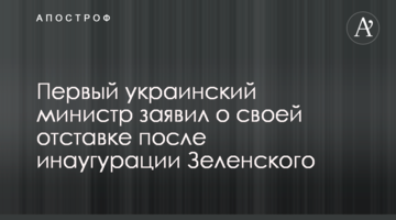 ​Перший український міністр заявив про свою відставку після інавгурації Зеленського
