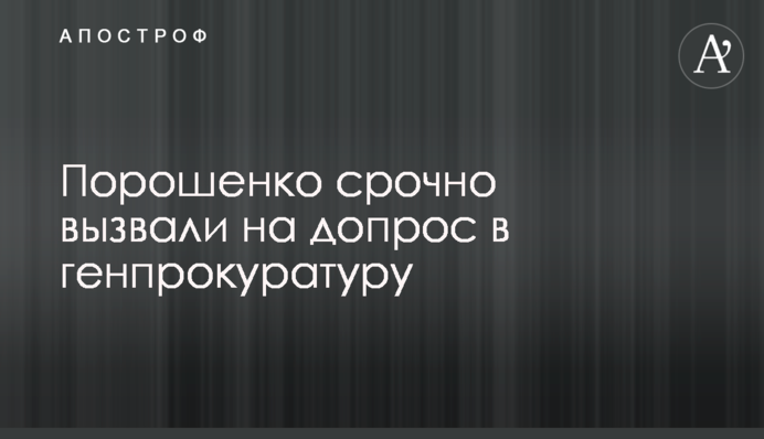 Порошенко срочно вызвали на допрос в генпрокуратуру