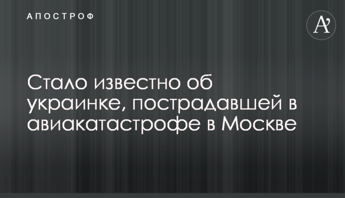 Стало известно об украинке, пострадавшей в авиакатастрофе в Москве