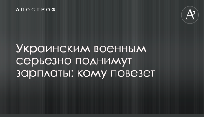 Українським військовим серйозно піднімуть зарплати: кому пощастить