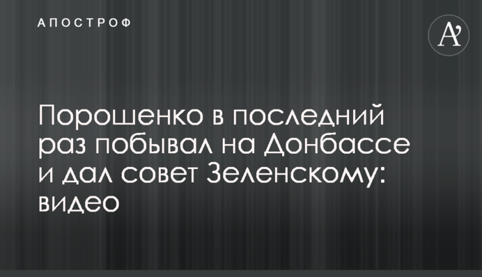 Порошенко в последний раз побывал на Донбассе и дал совет Зеленскому: видео