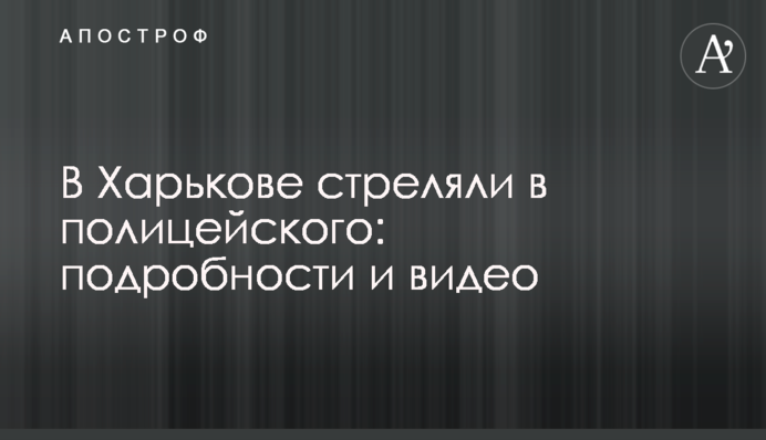 У Харкові стріляли в поліцейського: подробиці і відео