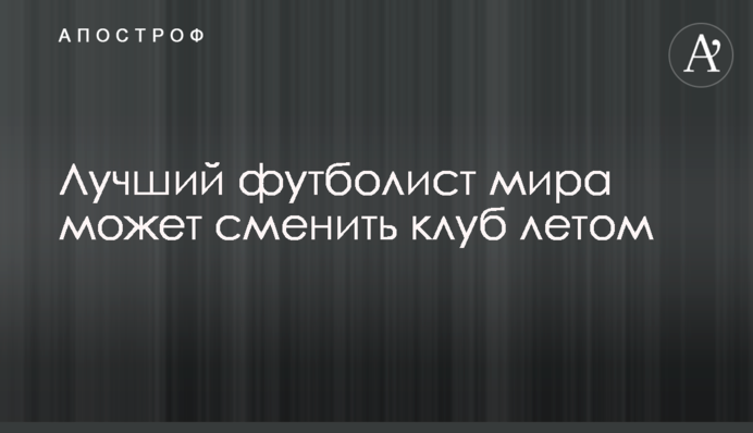 Найкращий футболіст світу може змінити клуб влітку