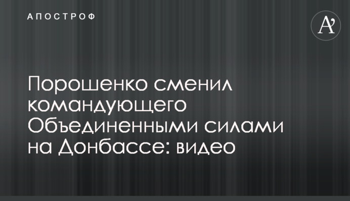 Порошенко змінив командувача Об'єднаними силами на Донбасі: відео