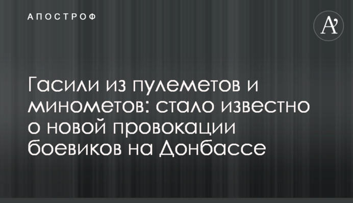 Гасили из пулеметов и минометов: стало известно о новой провокации боевиков на Донбассе