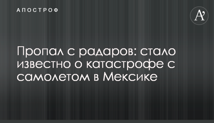 Пропав з радарів: стало відомо про катастрофу з літаком в Мексиці